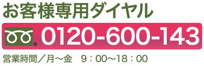 お客様専用ダイヤル 0120-600-143　営業時間／月〜金 9：00〜18：00